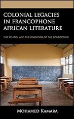 Colonial Legacies in Francophone African Literature: The School and the Invention of the Bourgeoisie