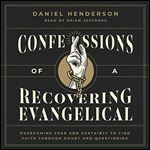 Confessions of a Recovering Evangelical Overcoming Fear and Certainty to Find Faith Through Doubt and Questioning [Audiobook]