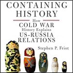 Containing History How Cold War History Explains USRussia Relations [Audiobook]