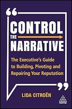 Control the Narrative: The Executive's Guide to Building, Pivoting and Repairing Your Reputation