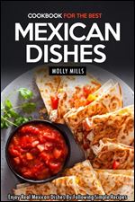 Cookbook for the Best Mexican Dishes: Enjoy Real Mexican Dishes By Following Simple Recipes