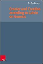 Creator and Creation According to Calvin on Genesis (Reformed Historical Theology, 64)
