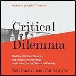 Critical Dilemma The Rise of Critical Theories and Social Justice IdeologyImplications for the Church and Society [Audiobook]