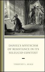 Daniel s Mysticism of Resistance in Its Seleucid Context