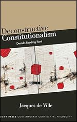 Deconstructive Constitutionalism: Derrida Reading Kant (SUNY Series in Contemporary Continental Philosophy)