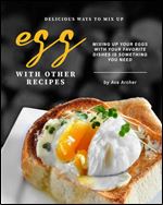 Delicious Ways to Mix Up Egg with Other Recipes: Mixing Up Your Eggs with Your Favorite Dishes Is Something You Need