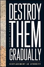 Destroy Them Gradually: Displacement as Atrocity (Genocide, Political Violence, Human Rights)