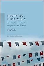 Diaspora diplomacy: The politics of Turkish emigration to Europe (Key Studies in Diplomacy)