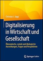 Digitalisierung in Wirtschaft und Gesellschaft: konomische, soziale und kologische Auswirkungen, Fragen und Perspektiven (German Edition)