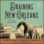 Draining New Orleans: The 300-Year Quest to Dewater the Crescent City [Audiobook]