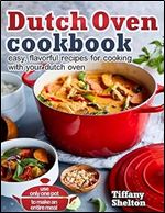 Dutch Oven Cookbook: Easy, Flavorful Recipes for Cooking With Your Dutch Oven. Use Only One Pot to Make an Entire Meal