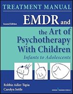 EMDR and the Art of Psychotherapy with Children: Infants to Adolescents Treatment Manual, Second Edition: Infants to Adolescents Treatment Manual Ed 2