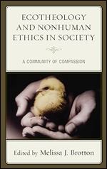Ecotheology and Nonhuman Ethics in Society: A Community of Compassion (Ecocritical Theory and Practice)