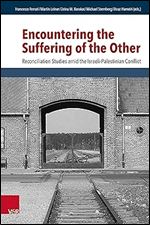 Encountering the Suffering of the Other: Reconciliation Studies Amid the Israeli-Palestinian Conflict (Research in Peace and Reconciliation, 7)