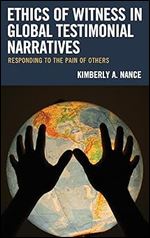 Ethics of Witness in Global Testimonial Narratives: Responding to the Pain of Others (Reading Trauma and Memory)