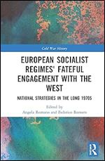 European Socialist Regimes' Fateful Engagement with the West: National Strategies in the Long 1970s (Cold War History)