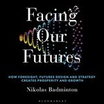 Facing Our Futures: How Foresight, Futures Design and Strategy Creates Prosperity and Growth [Audiobook]