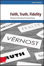 Faith, Truth, Fidelity: Vernost in Post-munich Czech Poetry (Schnittstellen Studien Zum Ostlichen Und Sudostlichen Europa, 24)