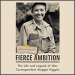 Fierce Ambition The Life and Legend of War Correspondent Maggie Higgins [Audiobook]