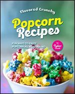Flavored Crunchy Popcorn Recipes: Fun Ways to Enjoy Popcorn All Year Round