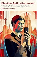 Flexible Authoritarianism: Cultivating Ambition and Loyalty in Russia (Oxford Studies in Culture and Politics)