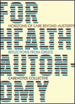 For Health Autonomy: Horizons of Care Beyond Austerity Reflections from Greece (CareNotes: A Notebook of Health Autonomy)