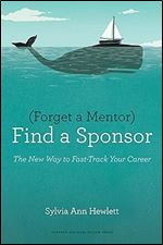 Forget a Mentor, Find a Sponsor: The New Way to Fast-Track Your Career Ed 8