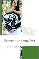 Fortune and the Dao: A Comparative Study of Machiavelli, the Daodejing, and the Han Feizi (Studies in Comparative Philosophy and Religion)
