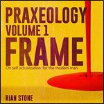 Frame On Self Actualization for the Modern Man Praxeology, Volume 1 [Audiobook]