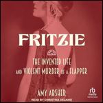 Fritzie The Invented Life and Violent Murder of a Flapper [Audiobook]