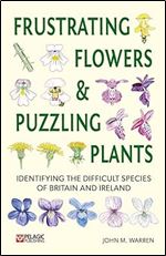 Frustrating Flowers and Puzzling Plants: Identifying the difficult species of Britain and Ireland (Pelagic Identificaiton Guides)