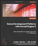 Game Development Patterns with Unreal Engine 5: Build maintainable and scalable systems with C++ and Blueprint