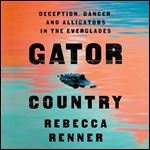 Gator Country Deception, Danger, and Alligators in the Everglades [Audiobook]