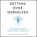 Getting Over Ourselves Moving Beyond a Culture of Burnout, Loneliness, and Narcissism [Audiobook]