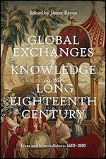 Global Exchanges of Knowledge in the Long Eighteenth Century: Ideas and Materialities c. 1650 1850 (Knowledge and Communication in the Enlightenment World)