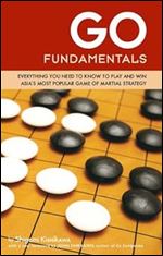 Go Fundamentals: Everything You Need to Know to Play and Win Asian's Most Popular Game of Martial Strategy