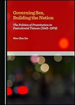 Governing Sex, Building the Nation: The Politics of Prostitution in Postcolonial Taiwan 1945-1979