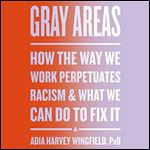 Gray Areas How the Way We Work Perpetuates Racism and What We Can Do to Fix It [Audiobook]