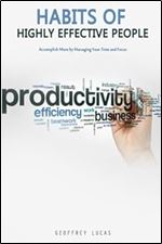 Habits of Highly Effective People: Accomplish More by Managing Your Time and Focus. 15 Habits of Highly Productive People