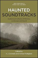 Haunted Soundtracks: Audiovisual Cultures of Memory, Landscape, and Sound (New Approaches to Sound, Music, and Media)