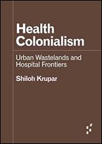 Health Colonialism: Urban Wastelands and Hospital Frontiers (Forerunners: Ideas First)