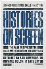 Histories on Screen: The Past and Present in Anglo-American Cinema and Television (Bloomsbury Research Skills for History)
