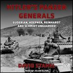 Hitler's Panzer Generals: Guderian, Hoepner, Reinhardt and Schmidt Unguarded [Audiobook]