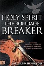 Holy Spirit: The Bondage Breaker: Experience Permanent Deliverance from Mental, Emotional, and Demonic Strongholds
