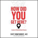 How Did You Get Here Lessons of Unconventional Success [Audiobook]