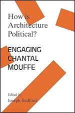 How is Architecture Political?: Engaging Chantal Mouffe (Architecture Exchange: Engagements with Contemporary Theory and Philosophy)
