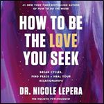 How to Be the Love You Seek Break Cycles, Find Peace, and Heal Your Relationships [Audiobook]