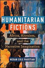 Humanitarian Fictions: Africa, Altruism, and the Narrative Imagination