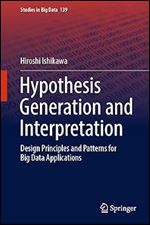 Hypothesis Generation and Interpretation: Design Principles and Patterns for Big Data Applications (Studies in Big Data, 139)