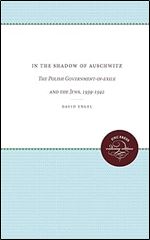 In the Shadow of Auschwitz: The Polish Government-in-Exile and the Jews, 1939-1942